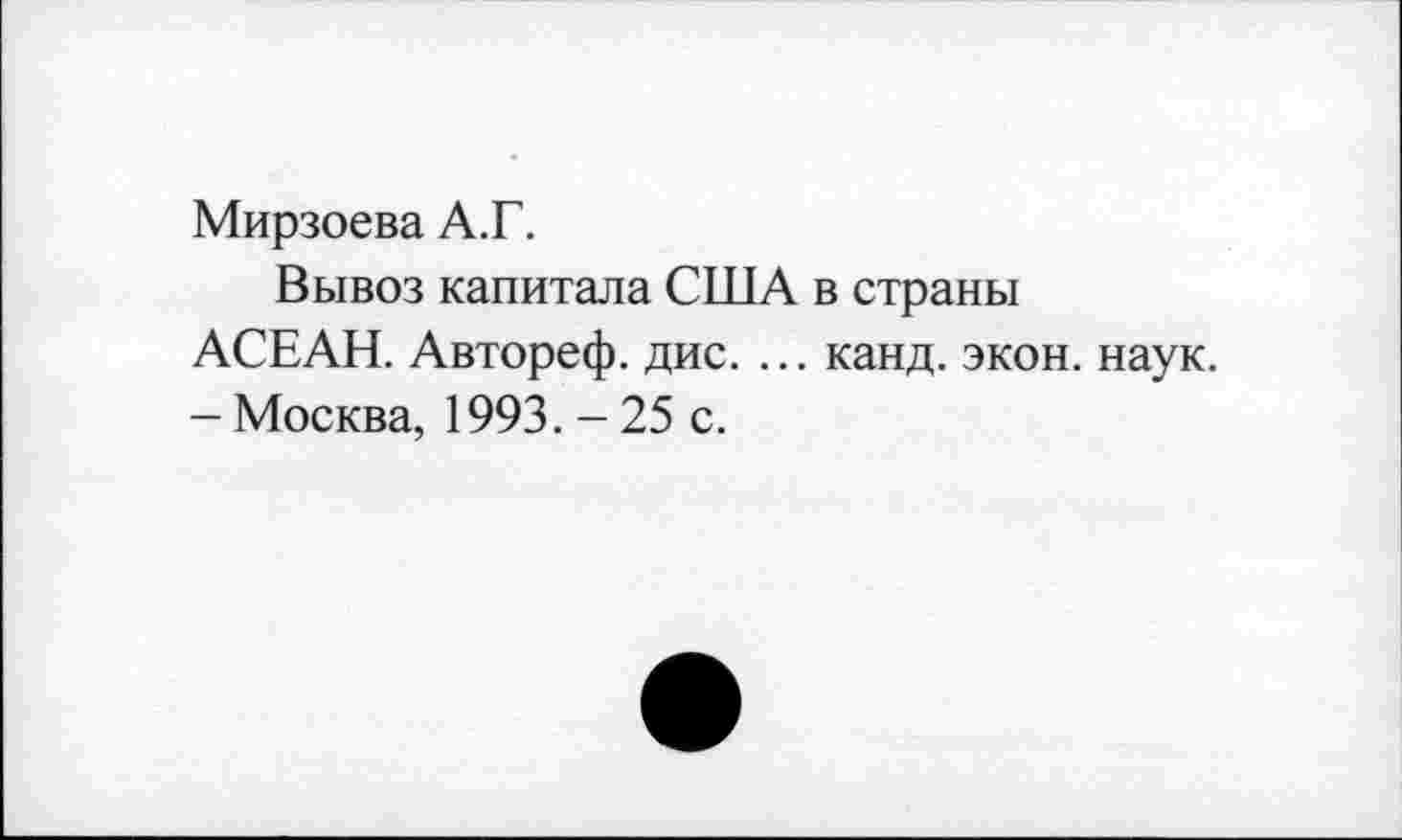 ﻿Мирзоева А.Г.
Вывоз капитала США в страны АСЕАН. Автореф. дис. ... канд. экон. наук. - Москва, 1993. - 25 с.